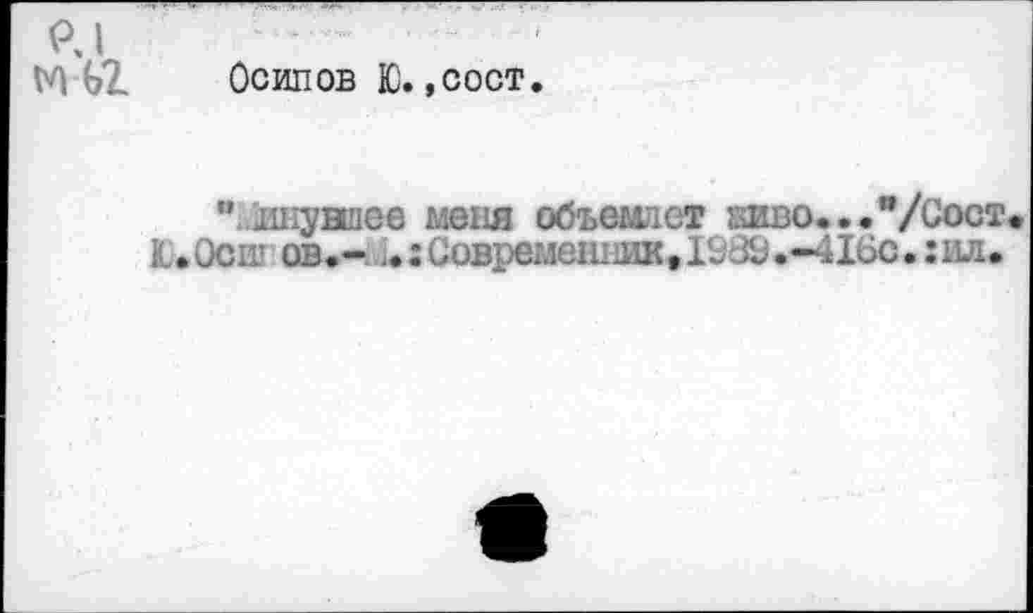 ﻿P J
VA GZ Осипов Ю., сост.
" пнувшее меня объемает шво...”/Сост Ю.Осш ов.- и.:Современ1ЛШ,19сЙз.-4Х6с.:ил.